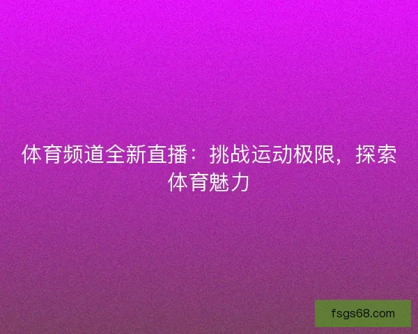 体育频道全新直播：挑战运动极限，探索体育魅力