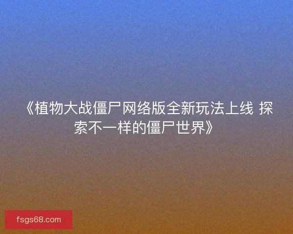 《植物大战僵尸网络版全新玩法上线 探索不一样的僵尸世界》 《植物大战僵尸网络版全新玩法上线 探索不一样的僵尸世界》