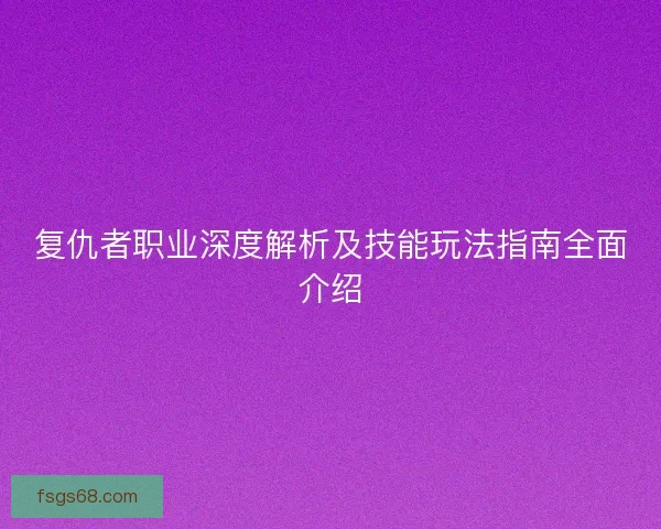 复仇者职业深度解析及技能玩法指南全面介绍