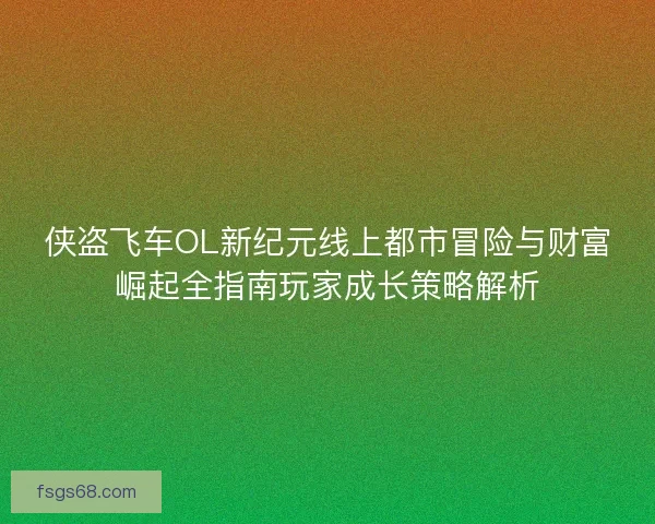 侠盗飞车OL新纪元线上都市冒险与财富崛起全指南玩家成长策略解析 侠盗飞车OL新纪元线上都市冒险与财富崛起全指南玩家成长策略解析