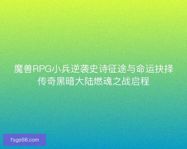 魔兽RPG小兵逆袭史诗征途与命运抉择传奇黑暗大陆燃魂之战启程