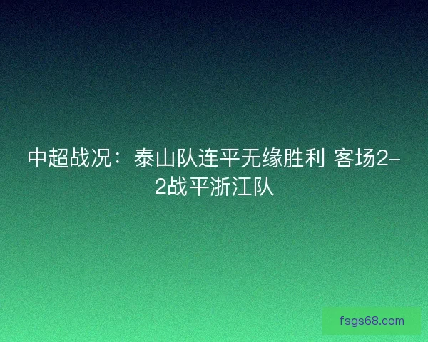 中超战况:泰山队连平无缘胜利 客场2-2战平浙江队 中超战况:泰山队连平无缘胜利 客场2-2战平浙江队