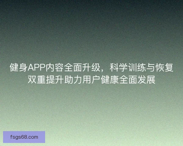 健身APP内容全面升级，科学训练与恢复双重提升助力用户健康全面发展