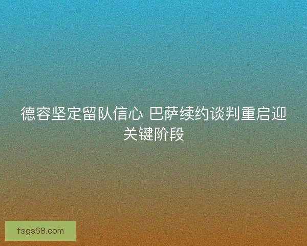 德容坚定留队信心 巴萨续约谈判重启迎关键阶段