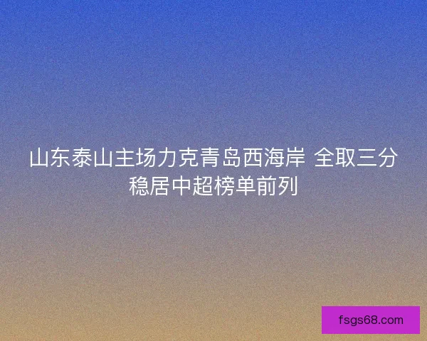 山东泰山主场力克青岛西海岸 全取三分稳居中超榜单前列