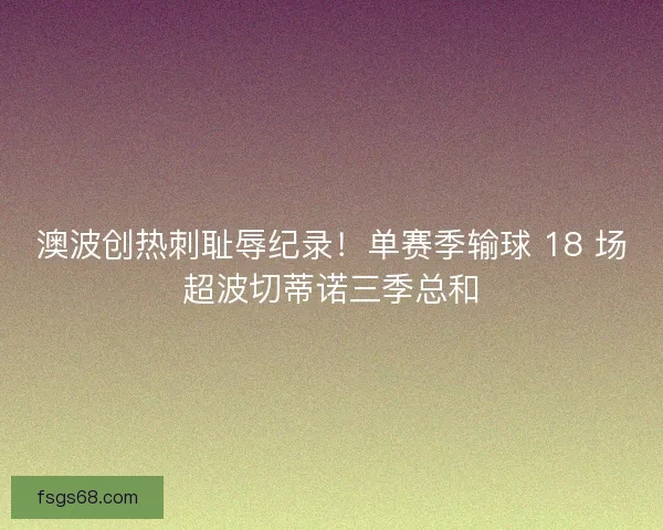 澳波创热刺耻辱纪录！单赛季输球 18 场超波切蒂诺三季总和